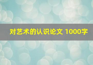 对艺术的认识论文 1000字